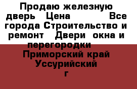 Продаю железную дверь › Цена ­ 5 000 - Все города Строительство и ремонт » Двери, окна и перегородки   . Приморский край,Уссурийский г. о. 